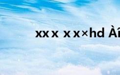 xxⅹⅹx×hd Àî×ÚÊ¢¾­µä¸è´Ê