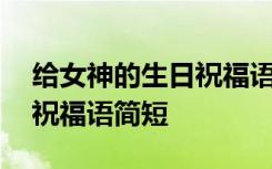给女神的生日祝福语简短暖心 给女神的生日祝福语简短
