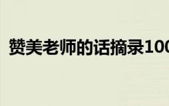 赞美老师的话摘录100字 赞美老师的话摘录