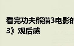 看完功夫熊猫3电影的观后感 电影《功夫熊猫3》观后感