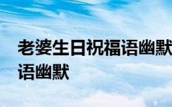 老婆生日祝福语幽默简短50条 老婆生日祝福语幽默