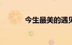 今生最美的遇见歌词 遇见歌词