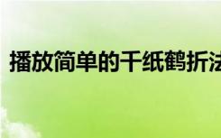 播放简单的千纸鹤折法 超简单的千纸鹤折法