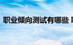 职业倾向测试有哪些 职业倾向测试题及答案
