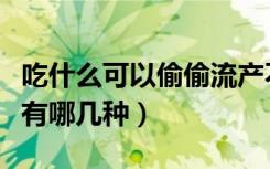 吃什么可以偷偷流产不去医院（容易流产的药有哪几种）