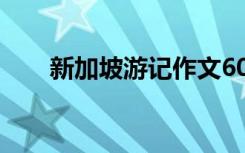 新加坡游记作文600 新加坡游记作文