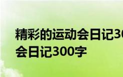 精彩的运动会日记300字怎么写 精彩的运动会日记300字