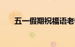 五一假期祝福语老师 五一假期祝福语