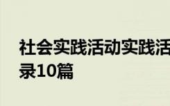 社会实践活动实践活动记录 社会实践活动记录10篇