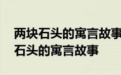 两块石头的寓言故事告诉我们什么道理 两块石头的寓言故事