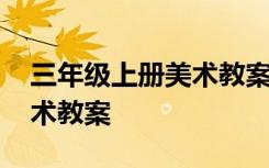 三年级上册美术教案老师您好 三年级上册美术教案