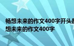 畅想未来的作文400字开头是每个人对世界都充满了好奇 畅想未来的作文400字