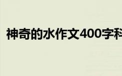 神奇的水作文400字科学实验 神奇的水作文