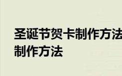 圣诞节贺卡制作方法大全简单 圣诞节贺卡的制作方法