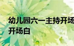 幼儿园六一主持开场白四人 幼儿园六一主持开场白