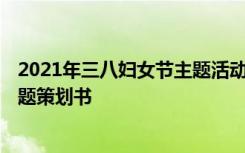 2021年三八妇女节主题活动方案 2022年三八妇女节活动主题策划书