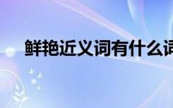 鲜艳近义词有什么词 鲜艳近义词有什么
