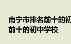 南宁市排名前十的初中学校名单 南宁市排名前十的初中学校