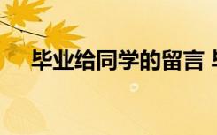 毕业给同学的留言 毕业给同学留言霸气