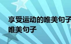 享受运动的唯美句子小学生作文 享受运动的唯美句子