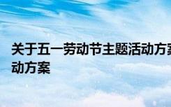 关于五一劳动节主题活动方案及策划 关于五一劳动节主题活动方案