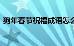 狗年春节祝福成语怎么说 狗年春节祝福成语