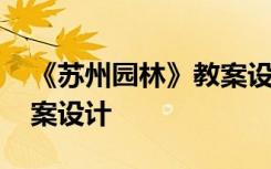 《苏州园林》教案设计思路 《苏州园林》教案设计