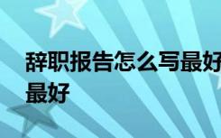 辞职报告怎么写最好图片 辞职报告该怎么写最好