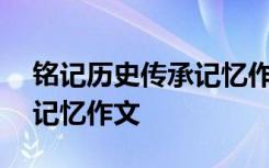 铭记历史传承记忆作文800字 铭记历史传承记忆作文