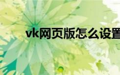 vk网页版怎么设置中文（vk网页版）
