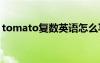 tomato复数英语怎么写 tomato的复数形式