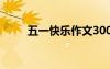 五一快乐作文300字 五一快乐作文