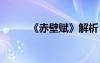 《赤壁赋》解析 《赤壁赋》赏析