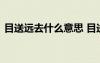 目送远去什么意思 目送远去的背影优美散文