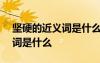 坚硬的近义词是什么(最佳答案) 坚硬的近义词是什么