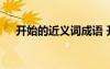 开始的近义词成语 开始的近义词及造句