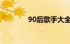 90后歌手大全（90后歌手）