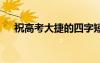 祝高考大捷的四字短语 高考大捷祝贺词