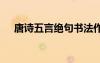 唐诗五言绝句书法作品 唐诗的五言绝句