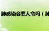 肺感染会要人命吗（肺感染会有生命危险吗）