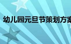 幼儿园元旦节策划方案 幼儿园元旦策划方案