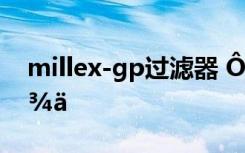 millex-gp过滤器 ÔÞÃÀÆìÅÛÃÀÈËµÄÊ«¾ä