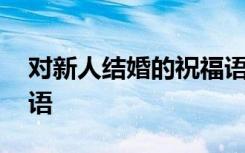 对新人结婚的祝福语冬季 对新人结婚的祝福语
