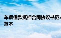 车辆借款抵押合同协议书范本最新 车辆借款抵押合同协议书范本