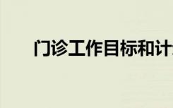门诊工作目标和计划 工作目标和计划