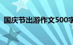 国庆节出游作文500字作文 国庆节出游作文