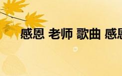 感恩 老师 歌曲 感恩节感恩老师的歌曲