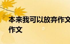 本来我可以放弃作文400字 本来我可以放弃作文
