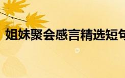 姐妹聚会感言精选短句 姐妹聚会的感言句子