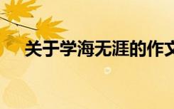 关于学海无涯的作文 于学海无涯的作文